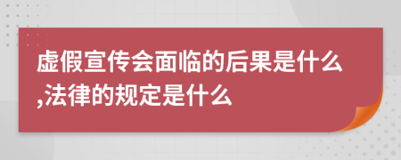 虚假宣传会面临的后果是什么,法律的规定是什么