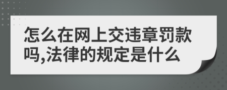 怎么在网上交违章罚款吗,法律的规定是什么