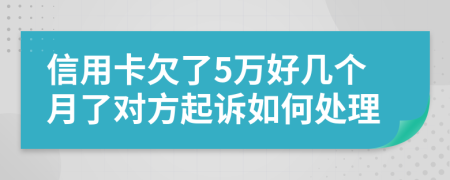 信用卡欠了5万好几个月了对方起诉如何处理