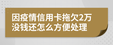 因疫情信用卡拖欠2万没钱还怎么方便处理