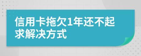 信用卡拖欠1年还不起求解决方式