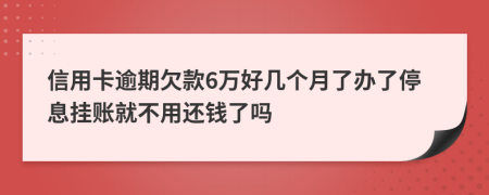 信用卡逾期欠款6万好几个月了办了停息挂账就不用还钱了吗