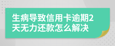 生病导致信用卡逾期2天无力还款怎么解决