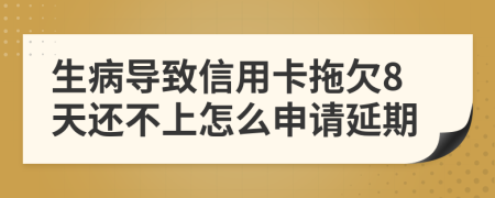 生病导致信用卡拖欠8天还不上怎么申请延期