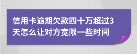 信用卡逾期欠款四十万超过3天怎么让对方宽限一些时间