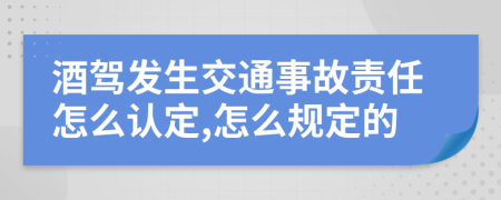 酒驾发生交通事故责任怎么认定,怎么规定的