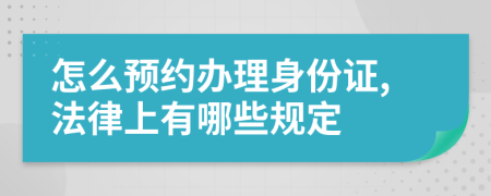 怎么预约办理身份证,法律上有哪些规定