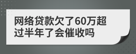 网络贷款欠了60万超过半年了会催收吗