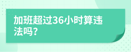 加班超过36小时算违法吗？