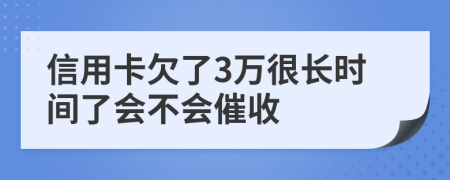 信用卡欠了3万很长时间了会不会催收