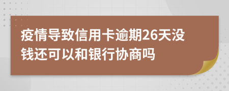 疫情导致信用卡逾期26天没钱还可以和银行协商吗