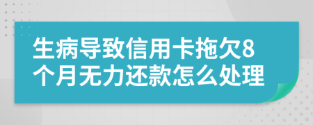 生病导致信用卡拖欠8个月无力还款怎么处理