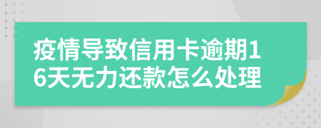 疫情导致信用卡逾期16天无力还款怎么处理