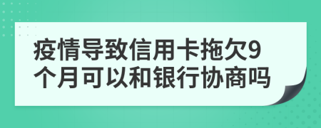 疫情导致信用卡拖欠9个月可以和银行协商吗