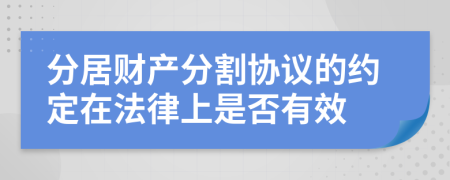 分居财产分割协议的约定在法律上是否有效