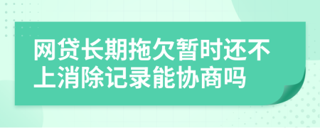 网贷长期拖欠暂时还不上消除记录能协商吗