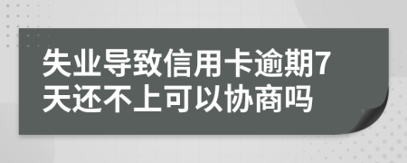 失业导致信用卡逾期7天还不上可以协商吗