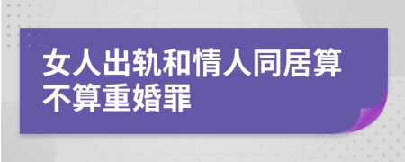 女人出轨和情人同居算不算重婚罪