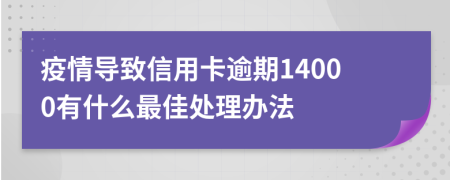 疫情导致信用卡逾期14000有什么最佳处理办法