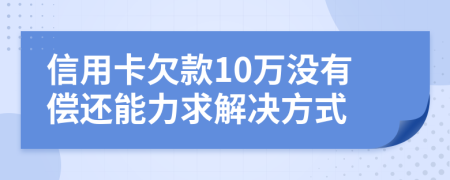 信用卡欠款10万没有偿还能力求解决方式