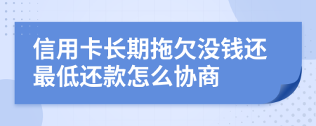 信用卡长期拖欠没钱还最低还款怎么协商