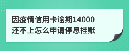 因疫情信用卡逾期14000还不上怎么申请停息挂账