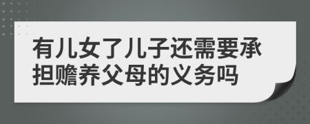 有儿女了儿子还需要承担赡养父母的义务吗