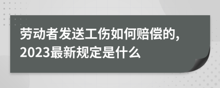 劳动者发送工伤如何赔偿的,2023最新规定是什么