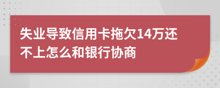 失业导致信用卡拖欠14万还不上怎么和银行协商