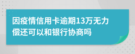 因疫情信用卡逾期13万无力偿还可以和银行协商吗