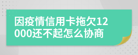 因疫情信用卡拖欠12000还不起怎么协商