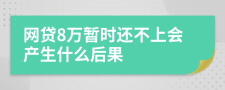 网贷8万暂时还不上会产生什么后果