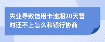 失业导致信用卡逾期20天暂时还不上怎么和银行协商