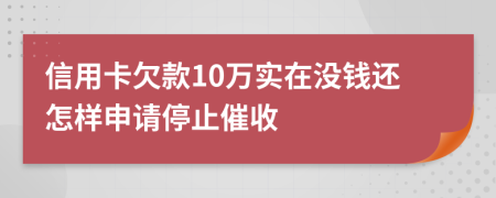 信用卡欠款10万实在没钱还怎样申请停止催收