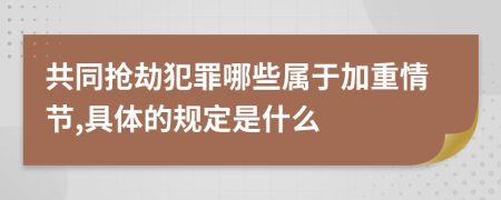 共同抢劫犯罪哪些属于加重情节,具体的规定是什么