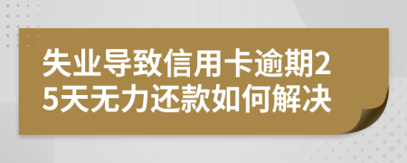 失业导致信用卡逾期25天无力还款如何解决