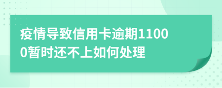 疫情导致信用卡逾期11000暂时还不上如何处理