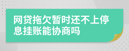 网贷拖欠暂时还不上停息挂账能协商吗