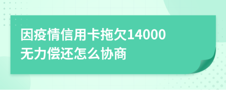 因疫情信用卡拖欠14000无力偿还怎么协商