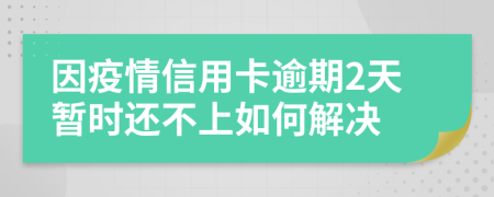 因疫情信用卡逾期2天暂时还不上如何解决