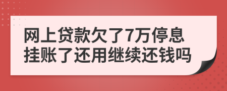 网上贷款欠了7万停息挂账了还用继续还钱吗