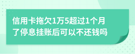 信用卡拖欠1万5超过1个月了停息挂账后可以不还钱吗