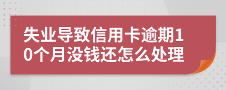 失业导致信用卡逾期10个月没钱还怎么处理