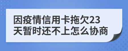 因疫情信用卡拖欠23天暂时还不上怎么协商