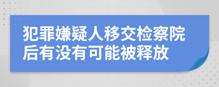 犯罪嫌疑人移交检察院后有没有可能被释放