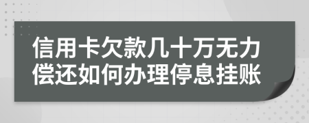 信用卡欠款几十万无力偿还如何办理停息挂账