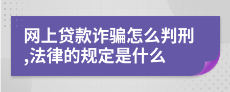 网上贷款诈骗怎么判刑,法律的规定是什么