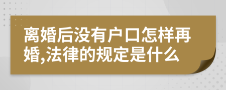 离婚后没有户口怎样再婚,法律的规定是什么