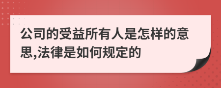 公司的受益所有人是怎样的意思,法律是如何规定的