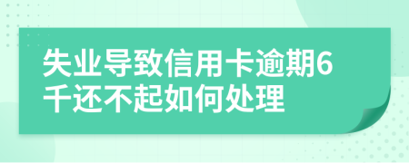 失业导致信用卡逾期6千还不起如何处理